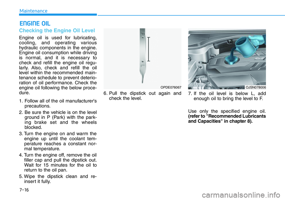 HYUNDAI VELOSTER 2022 Owners Manual 7-16
Maintenance
ENGINE OIL
Checking the Engine Oil Level
Engine oil is used for lubricating,
cooling, and operating various
hydraulic components in the engine.
Engine oil consumption while driving
is HYUNDAI VELOSTER 2022 Owners Manual 7-16
Maintenance
ENGINE OIL
Checking the Engine Oil Level
Engine oil is used for lubricating,
cooling, and operating various
hydraulic components in the engine.
Engine oil consumption while driving
is