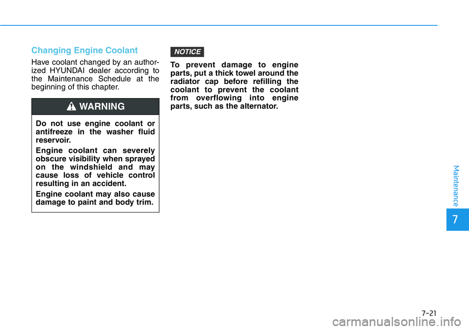 HYUNDAI VELOSTER 2022  Owners Manual 7-21
7
Maintenance
Changing Engine Coolant 
Have coolant changed by an author-
ized HYUNDAI dealer according to
the Maintenance Schedule at the
beginning of this chapter.To prevent damage to engine
pa