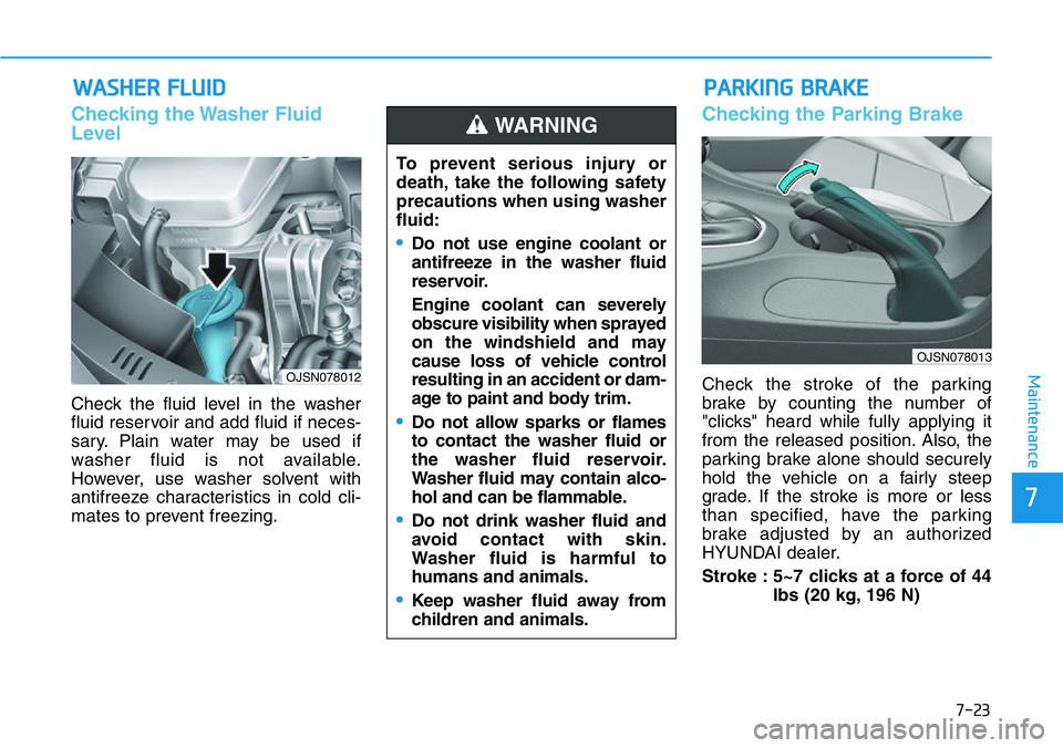 HYUNDAI VELOSTER 2022 Owners Manual 7-23
7
Maintenance
WASHER FLUID
Checking the Washer Fluid
Level
Check the fluid level in the washer
fluid reservoir and add fluid if neces-
sary. Plain water may be used if
washer fluid is not availab HYUNDAI VELOSTER 2022 Owners Manual 7-23
7
Maintenance
WASHER FLUID
Checking the Washer Fluid
Level
Check the fluid level in the washer
fluid reservoir and add fluid if neces-
sary. Plain water may be used if
washer fluid is not availab