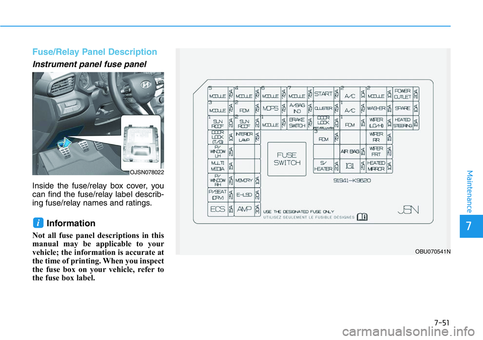 HYUNDAI VELOSTER 2022  Owners Manual 7-51
7
Maintenance
Fuse/Relay Panel Description
Instrument panel fuse panel  
Inside the fuse/relay box cover, you
can find the fuse/relay label describ-
ing fuse/relay names and ratings.
Information 