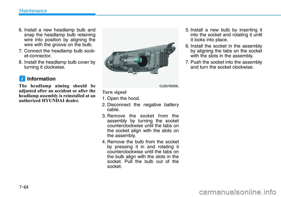 HYUNDAI VELOSTER 2022 Owners Manual 7-64
Maintenance
6. Install a new headlamp bulb and
snap the headlamp bulb retaining
wire into position by aligning the
wire with the groove on the bulb.
7. Connect the headlamp bulb sock-
et-connecto HYUNDAI VELOSTER 2022 Owners Manual 7-64
Maintenance
6. Install a new headlamp bulb and
snap the headlamp bulb retaining
wire into position by aligning the
wire with the groove on the bulb.
7. Connect the headlamp bulb sock-
et-connecto