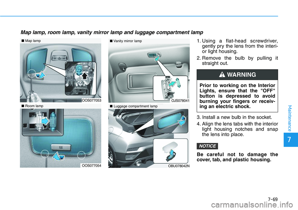 HYUNDAI VELOSTER 2022  Owners Manual 7-69
7
Maintenance
1. Using a flat-head screwdriver,
gently pry the lens from the interi-
or light housing.
2. Remove the bulb by pulling it
straight out.
3. Install a new bulb in the socket.
4. Align