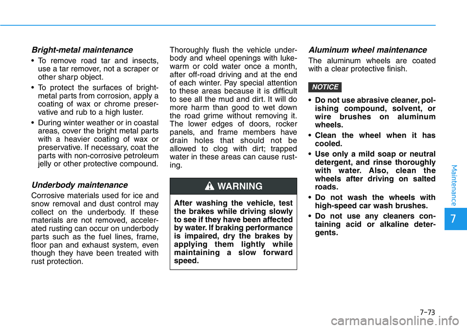 HYUNDAI VELOSTER 2022 Owners Manual 7-73
7
Maintenance
Bright-metal maintenance
• To remove road tar and insects,
use a tar remover, not a scraper or
other sharp object.
• To protect the surfaces of bright-
metal parts from corrosio HYUNDAI VELOSTER 2022 Owners Manual 7-73
7
Maintenance
Bright-metal maintenance
• To remove road tar and insects,
use a tar remover, not a scraper or
other sharp object.
• To protect the surfaces of bright-
metal parts from corrosio