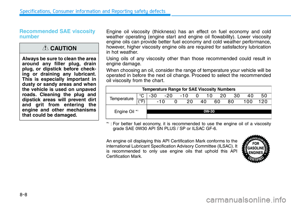 HYUNDAI VELOSTER 2022 Owners Manual 8-8
Specifications, Consumer information and Reporting safety defects
Recommended SAE viscosity
number
Always be sure to clean the area
around any filler plug, drain
plug, or dipstick before check-
i HYUNDAI VELOSTER 2022 Owners Manual 8-8
Specifications, Consumer information and Reporting safety defects
Recommended SAE viscosity
number
Always be sure to clean the area
around any filler plug, drain
plug, or dipstick before check-
i