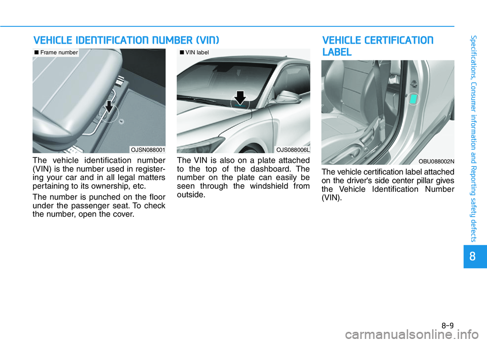 HYUNDAI VELOSTER 2022  Owners Manual 8-9
88
Specifications, Consumer information and Reporting safety defects
The vehicle identification number
(VIN) is the number used in register-
ing your car and in all legal matters
pertaining to its
