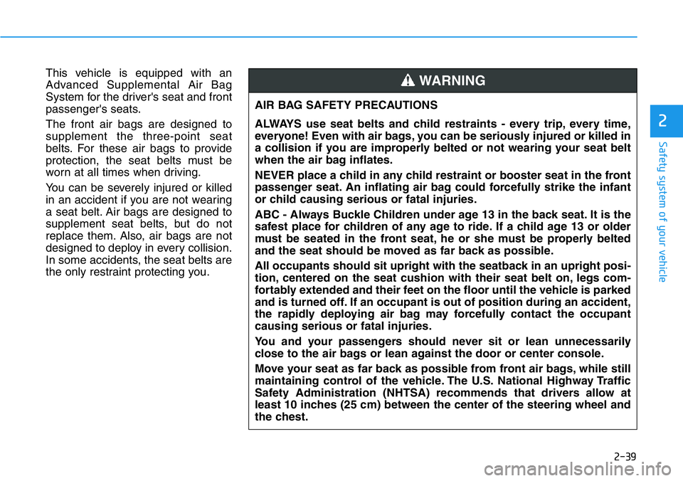 HYUNDAI VELOSTER 2022 Owners Manual 2-39
Safety system of your vehicle
2
This vehicle is equipped with an
Advanced Supplemental Air Bag
System for the driver's seat and front
passenger's seats.
The front air bags are designed to HYUNDAI VELOSTER 2022 Owners Manual 2-39
Safety system of your vehicle
2
This vehicle is equipped with an
Advanced Supplemental Air Bag
System for the driver's seat and front
passenger's seats.
The front air bags are designed to