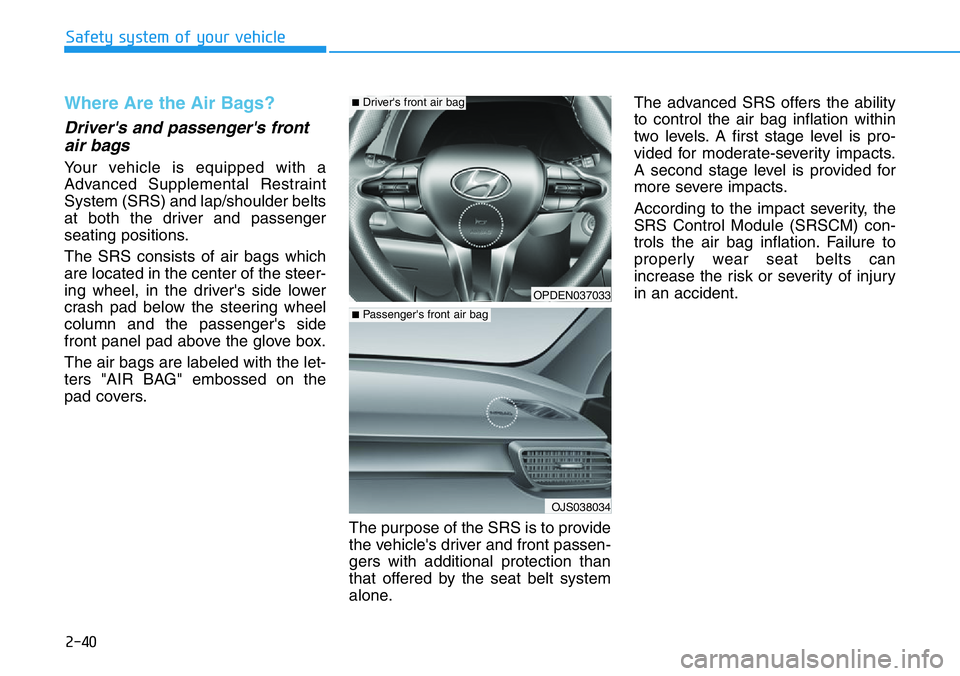 HYUNDAI VELOSTER 2022 Owners Manual 2-40
Safety system of your vehicle
Where Are the Air Bags?
Driver's and passenger's front
air bags
Your vehicle is equipped with a
Advanced Supplemental Restraint
System (SRS) and lap/should HYUNDAI VELOSTER 2022 Owners Manual 2-40
Safety system of your vehicle
Where Are the Air Bags?
Driver's and passenger's front
air bags
Your vehicle is equipped with a
Advanced Supplemental Restraint
System (SRS) and lap/should
