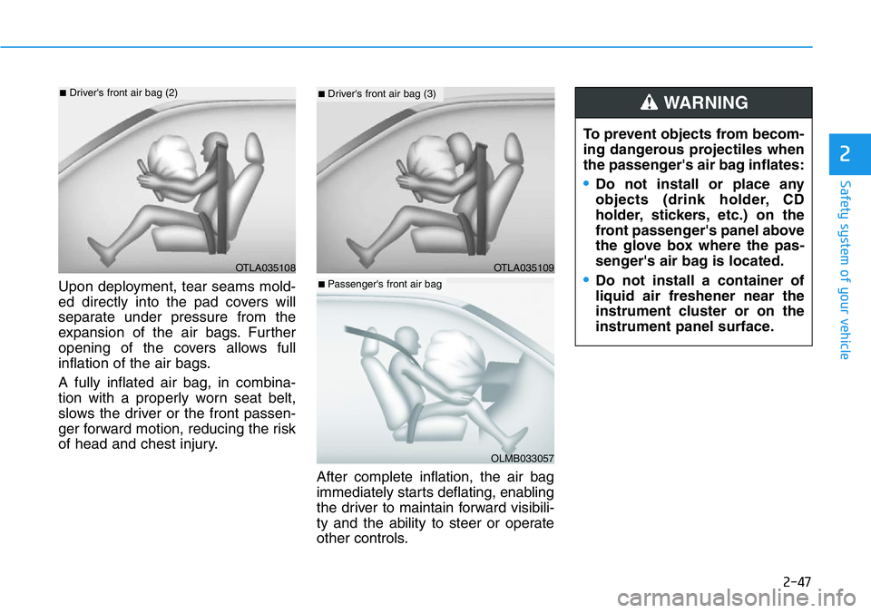 HYUNDAI VELOSTER 2022 Owners Manual 2-47
Safety system of your vehicle
2
Upon deployment, tear seams mold-
ed directly into the pad covers will
separate under pressure from the
expansion of the air bags. Further
opening of the covers al HYUNDAI VELOSTER 2022 Owners Manual 2-47
Safety system of your vehicle
2
Upon deployment, tear seams mold-
ed directly into the pad covers will
separate under pressure from the
expansion of the air bags. Further
opening of the covers al