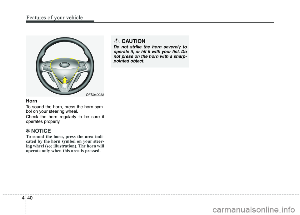 HYUNDAI VELOSTER 2013  Owners Manual Features of your vehicle
40 4
Horn
To sound the horn, press the horn sym-
bol on your steering wheel.
Check the horn regularly to be sure it
operates properly.
✽ ✽
NOTICE
To sound the horn, press 