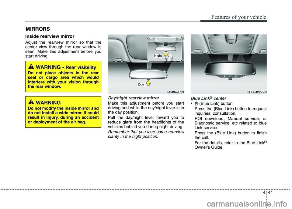 HYUNDAI VELOSTER 2013  Owners Manual 441
Features of your vehicle
MIRRORS 
Inside rearview mirror
Adjust the rearview mirror so that the
center view through the rear window is
seen. Make this adjustment before you
start driving.
Day/nigh