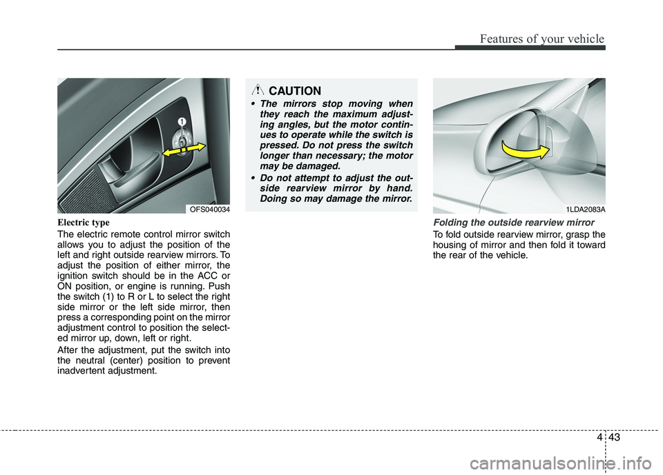 HYUNDAI VELOSTER 2013 Owners Manual 443
Features of your vehicle
Electric type
The electric remote control mirror switch
allows you to adjust the position of the
left and right outside rearview mirrors. To
adjust the position of either HYUNDAI VELOSTER 2013 Owners Manual 443
Features of your vehicle
Electric type
The electric remote control mirror switch
allows you to adjust the position of the
left and right outside rearview mirrors. To
adjust the position of either