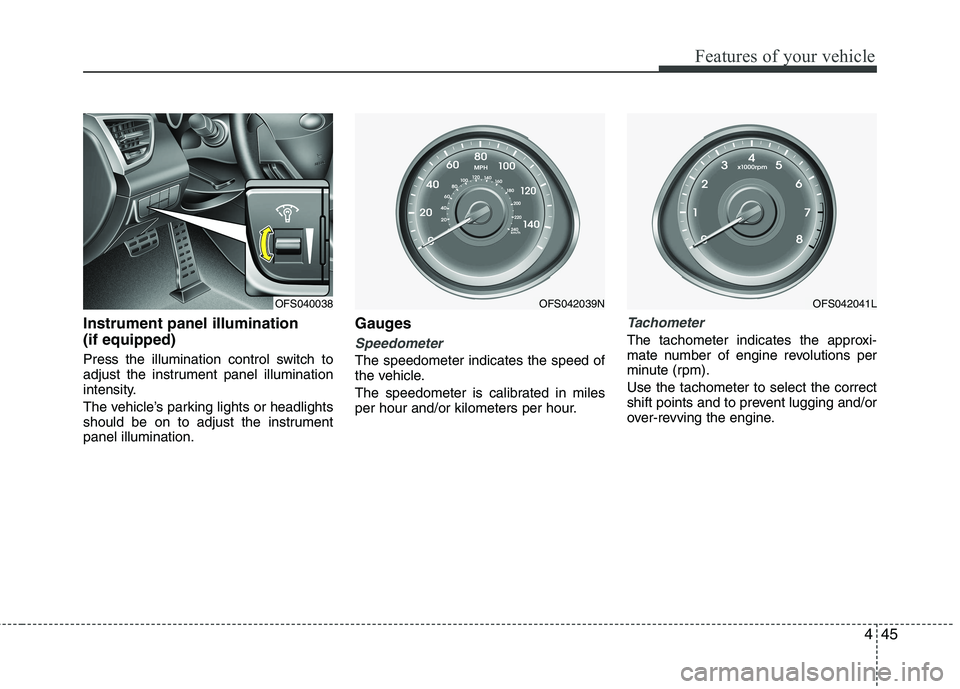 HYUNDAI VELOSTER 2013  Owners Manual 445
Features of your vehicle
Instrument panel illumination
(if equipped)
Press the illumination control switch to
adjust the instrument panel illumination
intensity.
The vehicle’s parking lights or 