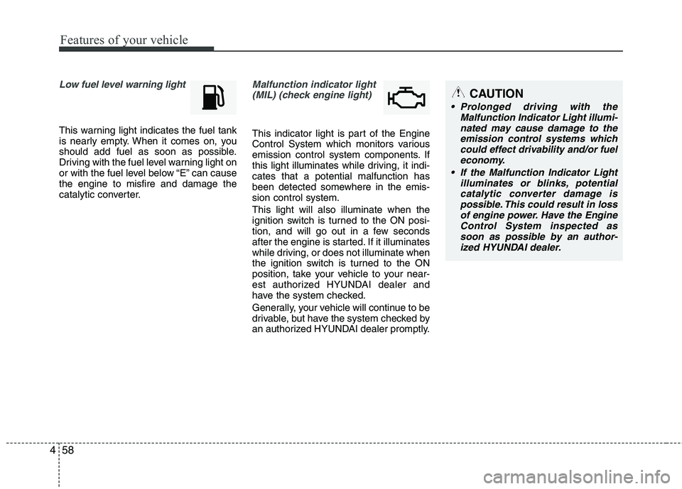 HYUNDAI VELOSTER 2013  Owners Manual Features of your vehicle
58 4
Low fuel level warning light
This warning light indicates the fuel tank
is nearly empty. When it comes on, you
should add fuel as soon as possible.
Driving with the fuel 