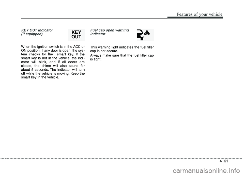 HYUNDAI VELOSTER 2013  Owners Manual 461
Features of your vehicle
KEY OUT indicator 
(if equipped)
When the ignition switch is in the ACC or
ON position, if any door is open, the sys-
tem checks for the  smart key. If the
smart key is no
