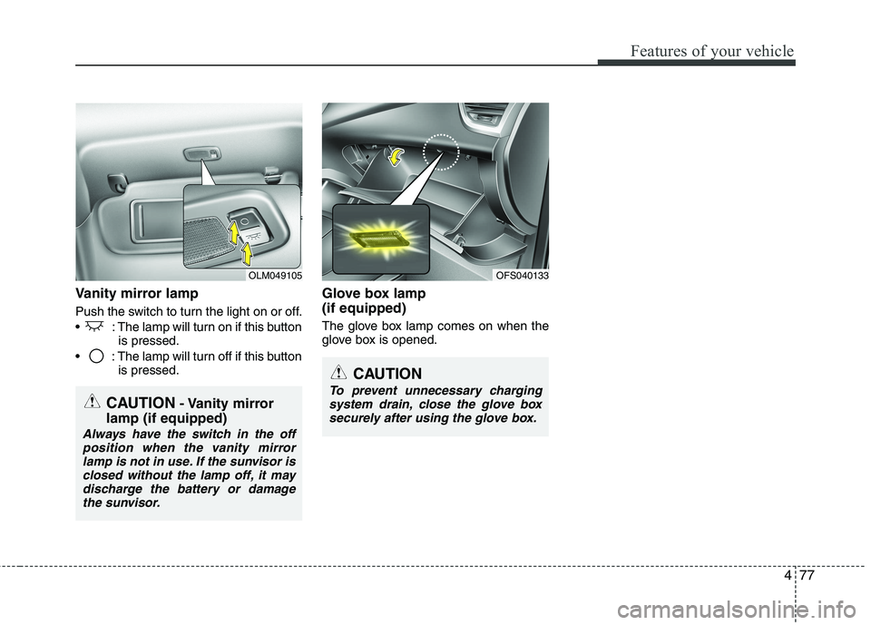 HYUNDAI VELOSTER 2013  Owners Manual 477
Features of your vehicle
Vanity mirror lamp
Push the switch to turn the light on or off.
 : The lamp will turn on if this button
is pressed.
 : The lamp will turn off if this button
is pressed.
Gl