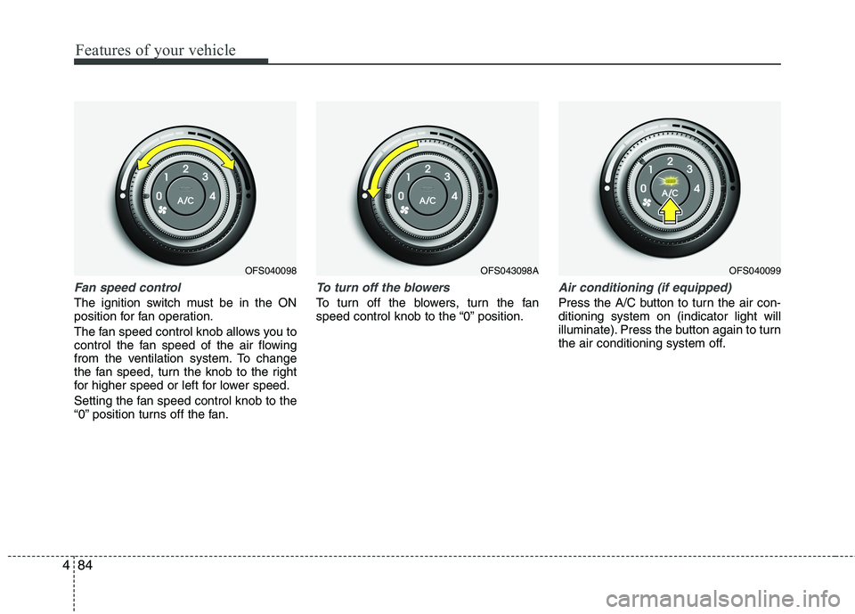 HYUNDAI VELOSTER 2013  Owners Manual Features of your vehicle
84 4
Fan speed control
The ignition switch must be in the ON
position for fan operation.
The fan speed control knob allows you to
control the fan speed of the air flowing
from