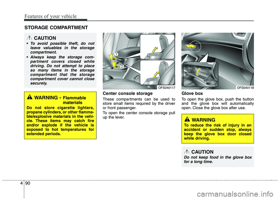 HYUNDAI VELOSTER 2013  Owners Manual Features of your vehicle
90 4
Center console storage 
These compartments can be used to
store small items required by the driver
or front passenger.
To open the center console storage pull
up the leve