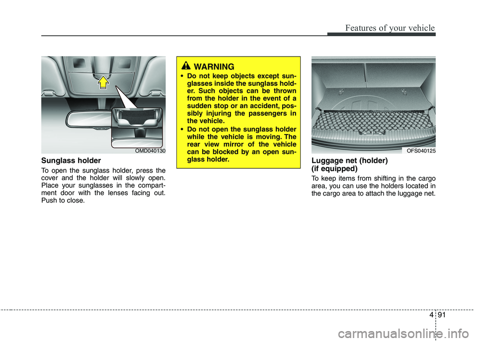 HYUNDAI VELOSTER 2013  Owners Manual 491
Features of your vehicle
Sunglass holder
To open the sunglass holder, press the
cover and the holder will slowly open.
Place your sunglasses in the compart-
ment door with the lenses facing out.
P