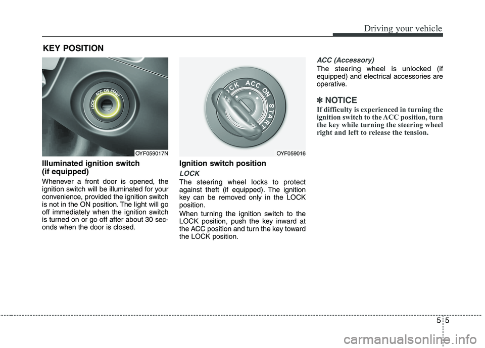 HYUNDAI VELOSTER 2013  Owners Manual 55
Driving your vehicle
Illuminated ignition switch 
(if equipped)
Whenever a front door is opened, the
ignition switch will be illuminated for your
convenience, provided the ignition switch
is not in