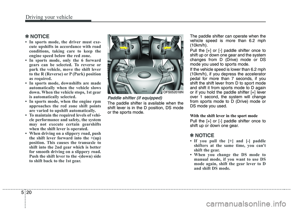 HYUNDAI VELOSTER 2013  Owners Manual Driving your vehicle
20 5
✽
✽
NOTICE
• In sports mode, the driver must exe-
cute upshifts in accordance with road
conditions, taking care to keep the
engine speed below the red zone.
• In spor
