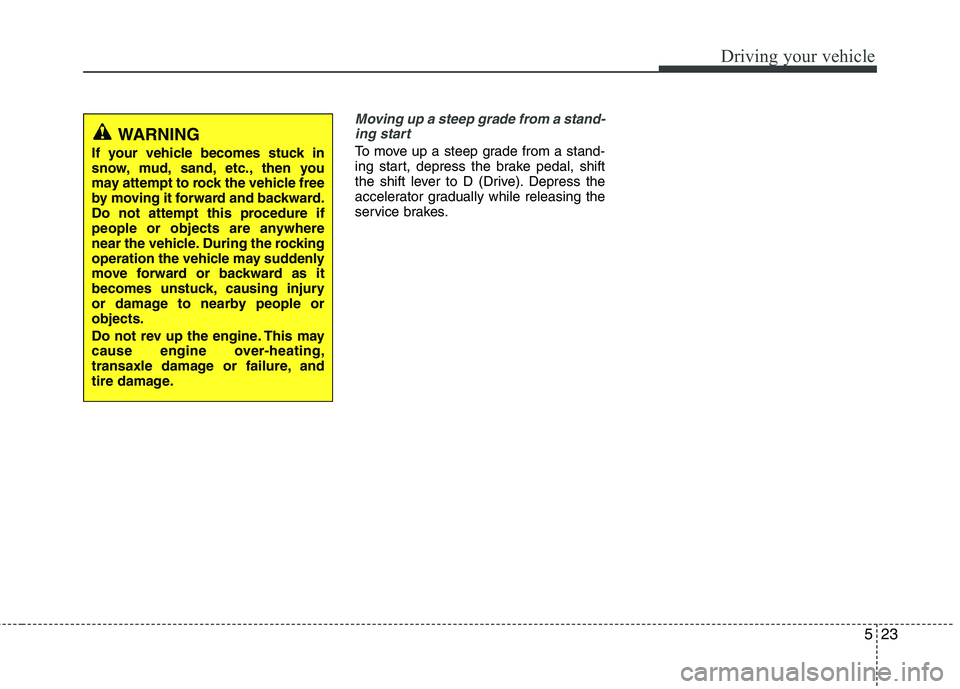 HYUNDAI VELOSTER 2013  Owners Manual 523
Driving your vehicle
Moving up a steep grade from a stand-
ing start
To move up a steep grade from a stand-
ing start, depress the brake pedal, shift
the shift lever to D (Drive). Depress the
acce