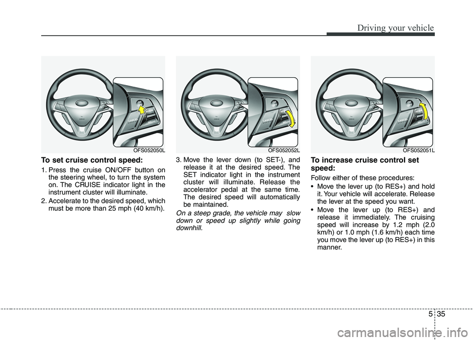 HYUNDAI VELOSTER 2013  Owners Manual 535
Driving your vehicle
To set cruise control speed:
1. Press the cruise ON/OFF button on
the steering wheel, to turn the system
on. The CRUISE indicator light in the
instrument cluster will illumina