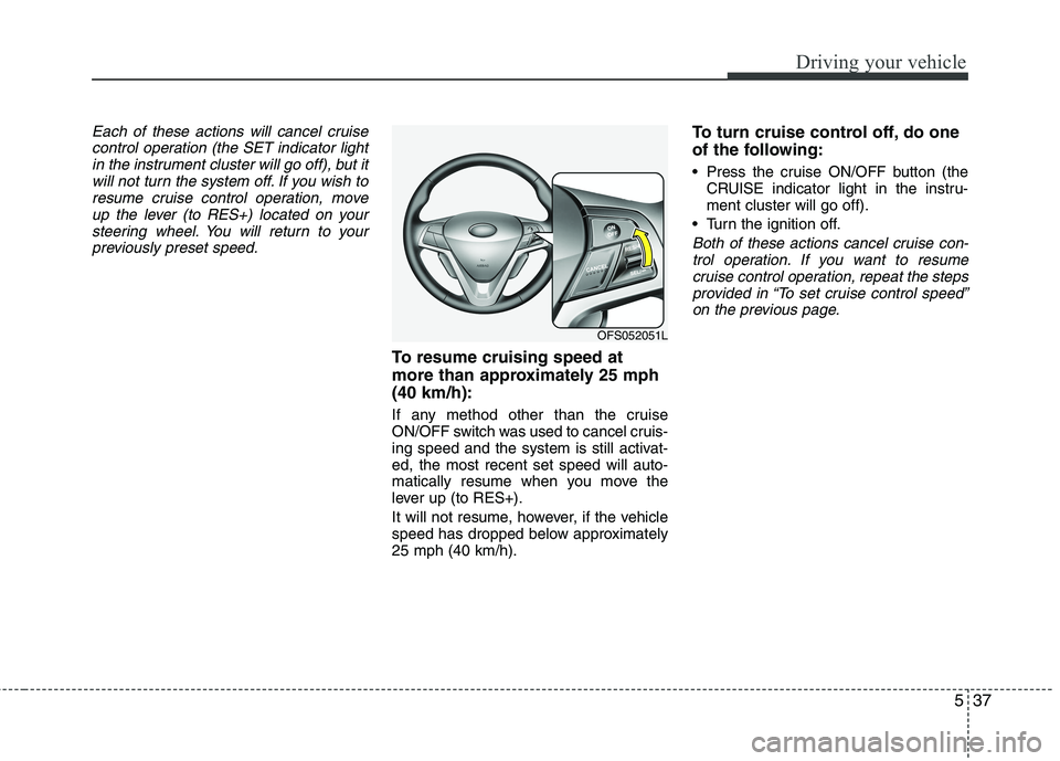 HYUNDAI VELOSTER 2013  Owners Manual 537
Driving your vehicle
Each of these actions will cancel cruise
control operation (the SET indicator light
in the instrument cluster will go off), but it
will not turn the system off. If you wish to