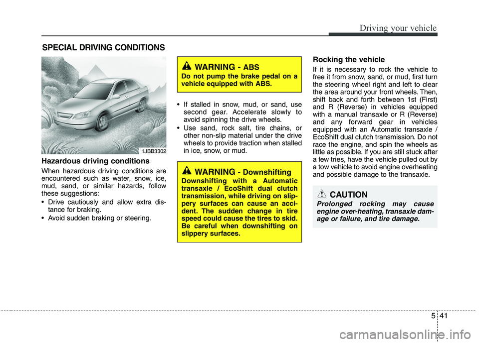 HYUNDAI VELOSTER 2013  Owners Manual 541
Driving your vehicle
Hazardous driving conditions  
When hazardous driving conditions are
encountered such as water, snow, ice,
mud, sand, or similar hazards, follow
these suggestions:
 Drive caut