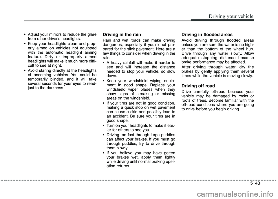 HYUNDAI VELOSTER 2013  Owners Manual 543
Driving your vehicle
 Adjust your mirrors to reduce the glare
from other drivers headlights.
 Keep your headlights clean and prop-
erly aimed on vehicles not equipped
with the automatic headlight