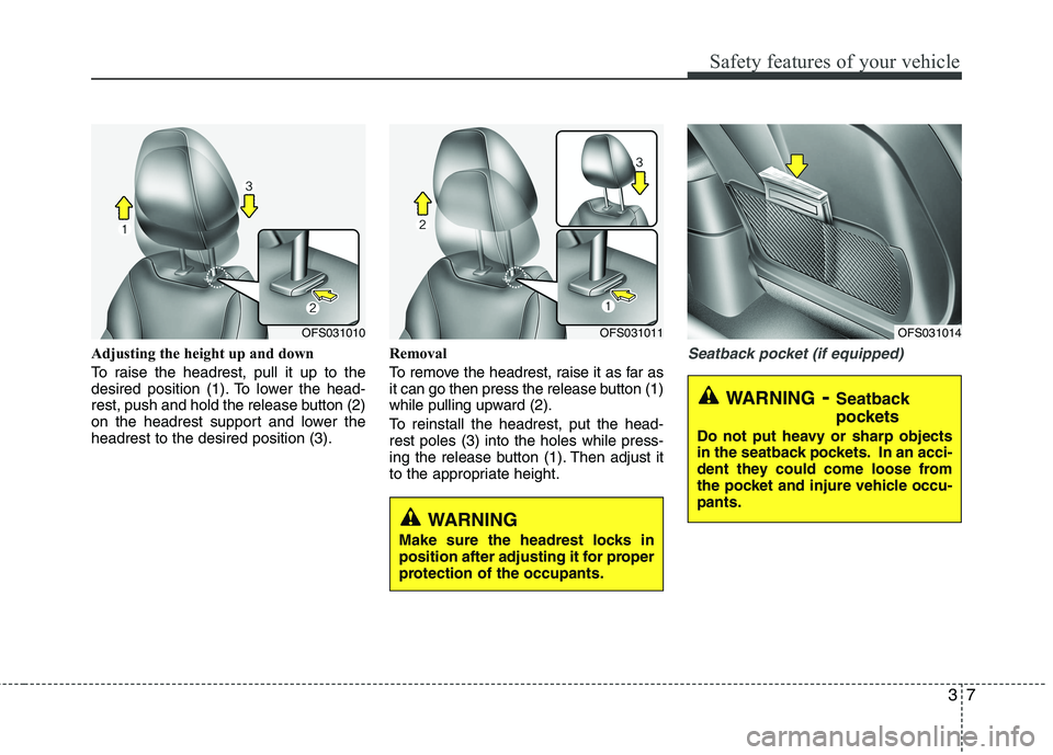 HYUNDAI VELOSTER 2013  Owners Manual 37
Safety features of your vehicle
Adjusting the height up and down
To raise the headrest, pull it up to the
desired position (1). To lower the head-
rest, push and hold the release button (2)
on the 