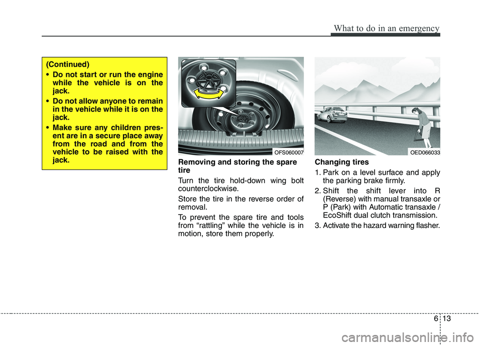 HYUNDAI VELOSTER 2013  Owners Manual 613
What to do in an emergency
Removing and storing the spare
tire  
Turn the tire hold-down wing bolt
counterclockwise.
Store the tire in the reverse order of
removal.
To prevent the spare tire and t