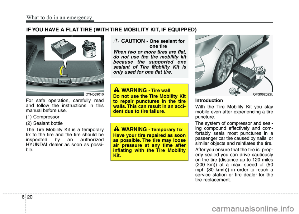 HYUNDAI VELOSTER 2013  Owners Manual What to do in an emergency
20 6
IF YOU HAVE A FLAT TIRE (WITH TIRE MOBILITY KIT, IF EQUIPPED)
For safe operation, carefully read
and follow the instructions in this
manual before use.
(1) Compressor
(