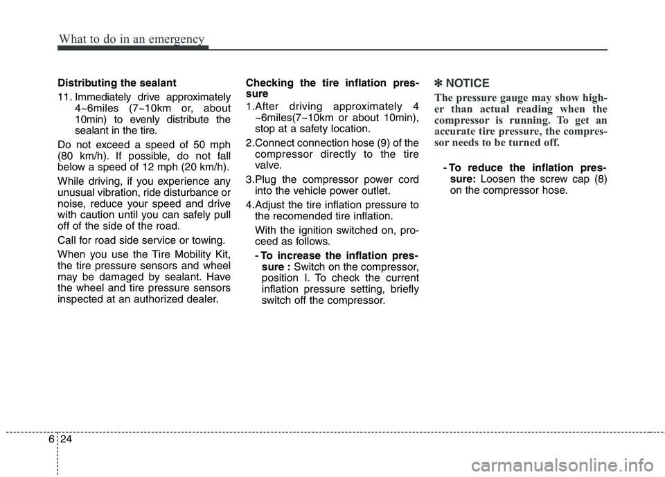HYUNDAI VELOSTER 2013  Owners Manual What to do in an emergency
24 6
Distributing the sealant
11. Immediately drive approximately
4~6miles (7~10km or, about
10min) to evenly distribute the
sealant in the tire.
Do not exceed a speed of 50