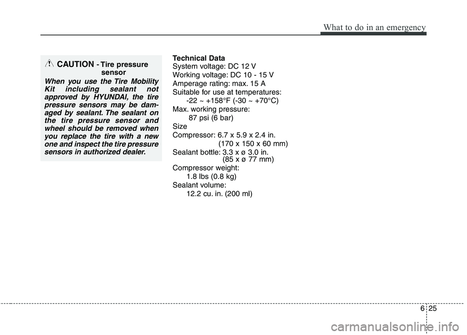 HYUNDAI VELOSTER 2013  Owners Manual 625
What to do in an emergency
Technical Data
System voltage: DC 12 V
Working voltage: DC 10 - 15 V
Amperage rating: max. 15 A
Suitable for use at temperatures:
-22 ~ +158°F (-30 ~ +70°C)
Max. worki