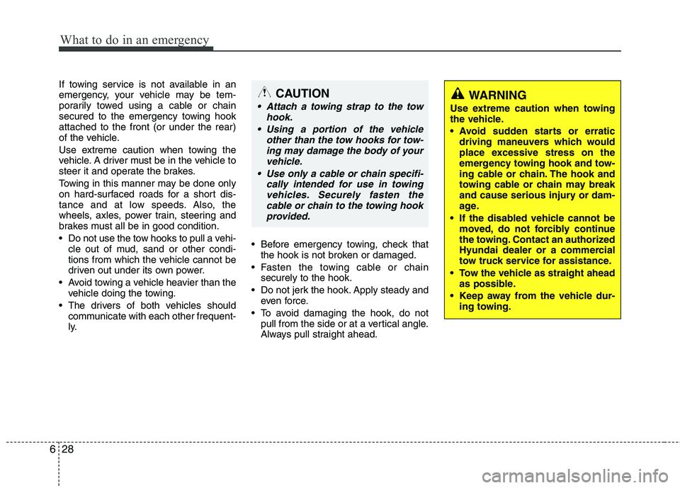 HYUNDAI VELOSTER 2013  Owners Manual What to do in an emergency
28 6
If towing service is not available in an
emergency, your vehicle may be tem-
porarily towed using a cable or chain
secured to the emergency towing hook
attached to the 