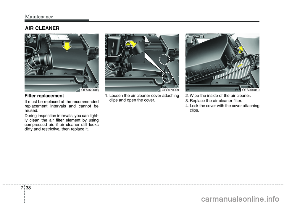 HYUNDAI VELOSTER 2013  Owners Manual Maintenance
38 7
AIR CLEANER 
Filter replacement  
It must be replaced at the recommended
replacement intervals and cannot be
reused.
During inspection intervals, you can light-
ly clean the air filte