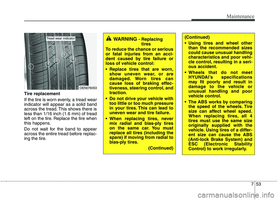 HYUNDAI VELOSTER 2013  Owners Manual 753
Maintenance
Tire replacement
If the tire is worn evenly, a tread wear
indicator will appear as a solid band
across the tread. This shows there is
less than 1/16 inch (1.6 mm) of tread
left on the 