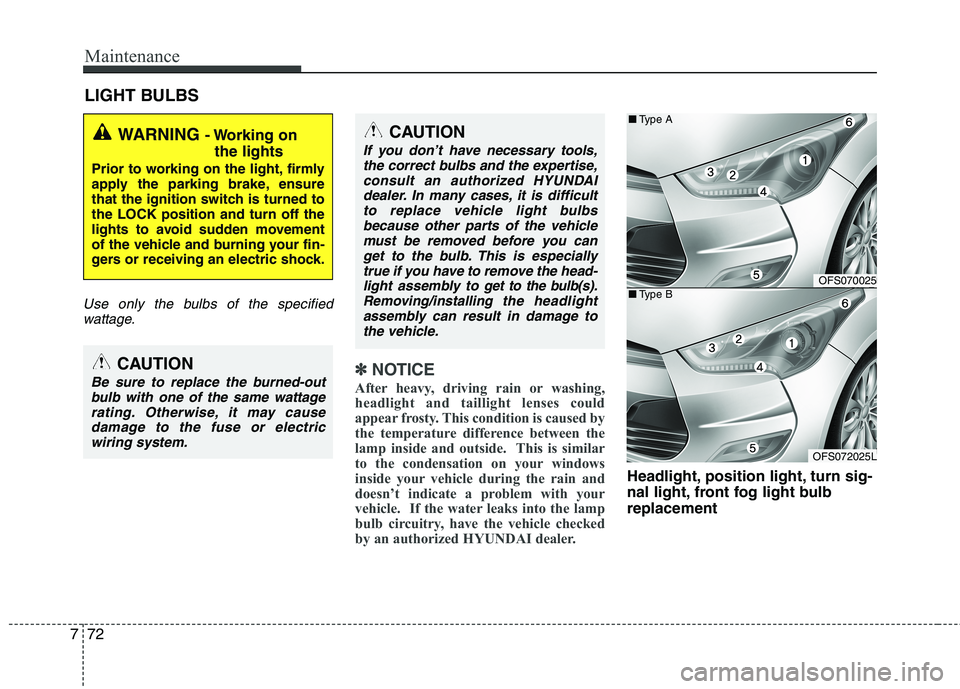 HYUNDAI VELOSTER 2013 Owners Manual Maintenance
72 7
LIGHT BULBS
Use only the bulbs of the specified
wattage.
✽ ✽
NOTICE
After heavy, driving rain or washing,
headlight and taillight lenses could
appear frosty. This condition is cau HYUNDAI VELOSTER 2013 Owners Manual Maintenance
72 7
LIGHT BULBS
Use only the bulbs of the specified
wattage.
✽ ✽
NOTICE
After heavy, driving rain or washing,
headlight and taillight lenses could
appear frosty. This condition is cau