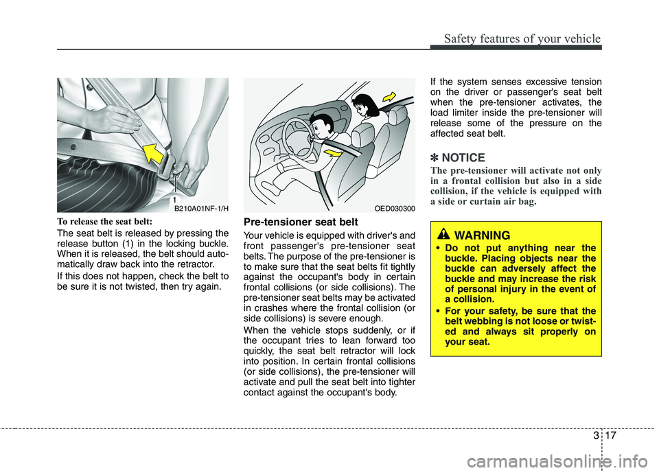 HYUNDAI VELOSTER 2013  Owners Manual 317
Safety features of your vehicle
To release the seat belt:
The seat belt is released by pressing the
release button (1) in the locking buckle.
When it is released, the belt should auto-
matically d
