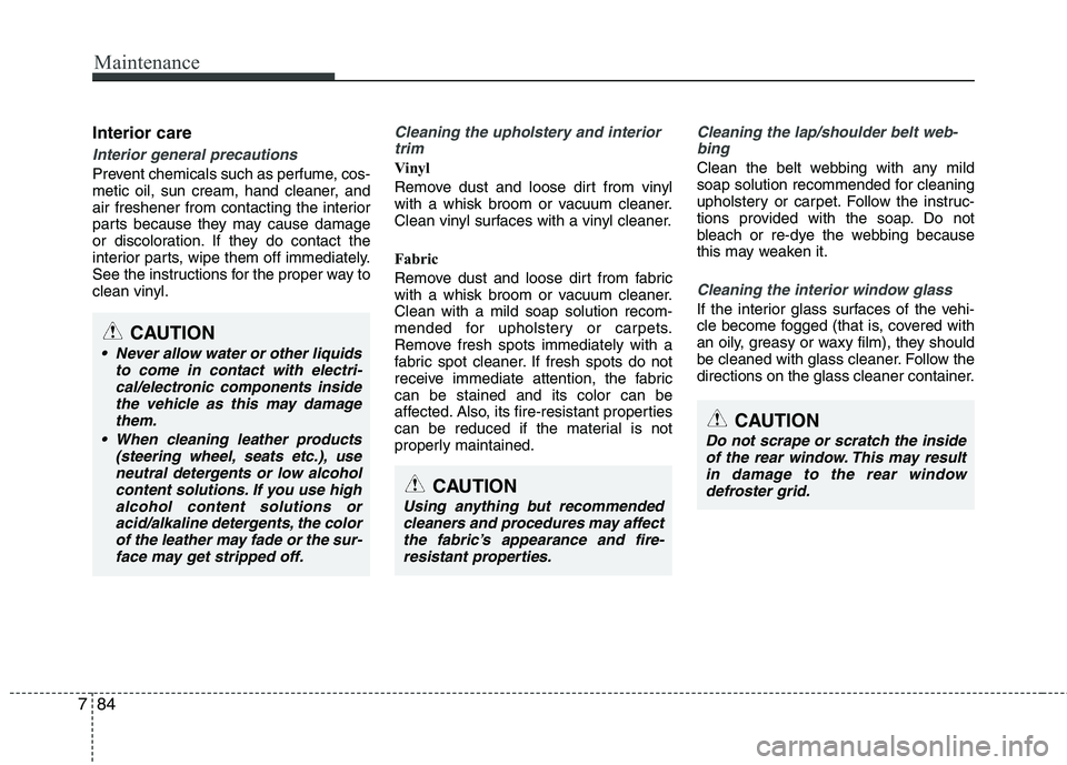 HYUNDAI VELOSTER 2013 Owners Manual Maintenance
84 7
Interior care
Interior general precautions
Prevent chemicals such as perfume, cos-
metic oil, sun cream, hand cleaner, and
air freshener from contacting the interior
parts because th HYUNDAI VELOSTER 2013 Owners Manual Maintenance
84 7
Interior care
Interior general precautions
Prevent chemicals such as perfume, cos-
metic oil, sun cream, hand cleaner, and
air freshener from contacting the interior
parts because th