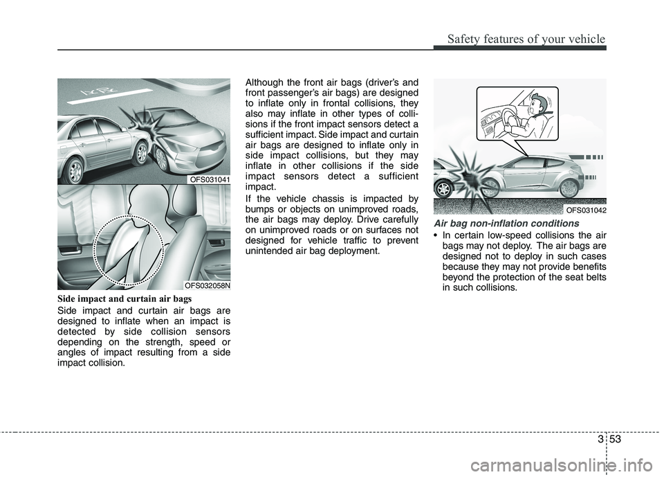 HYUNDAI VELOSTER 2013  Owners Manual 353
Safety features of your vehicle
Side impact and curtain air bags 
Side impact and curtain air bags are
designed to inflate when an impact is
detected by side collision sensors
depending on the str