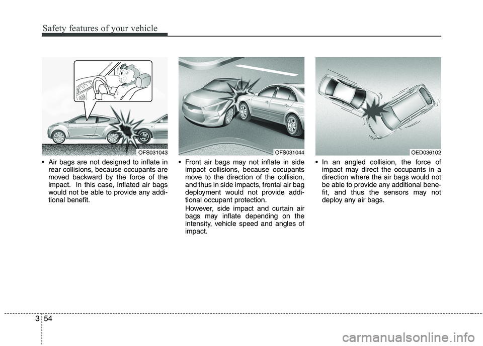 HYUNDAI VELOSTER 2013  Owners Manual Safety features of your vehicle
54 3
 Air bags are not designed to inflate in
rear collisions, because occupants are
moved backward by the force of the
impact. In this case, inflated air bags
would no