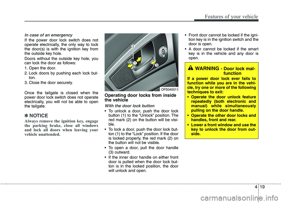 HYUNDAI VELOSTER 2013 Owners Manual 419
Features of your vehicle
In case of an emergency
If the power door lock switch does not
operate electrically, the only way to lock
the door(s) is with the ignition key from
the outside key hole.
HYUNDAI VELOSTER 2013 Owners Manual 419
Features of your vehicle
In case of an emergency
If the power door lock switch does not
operate electrically, the only way to lock
the door(s) is with the ignition key from
the outside key hole.