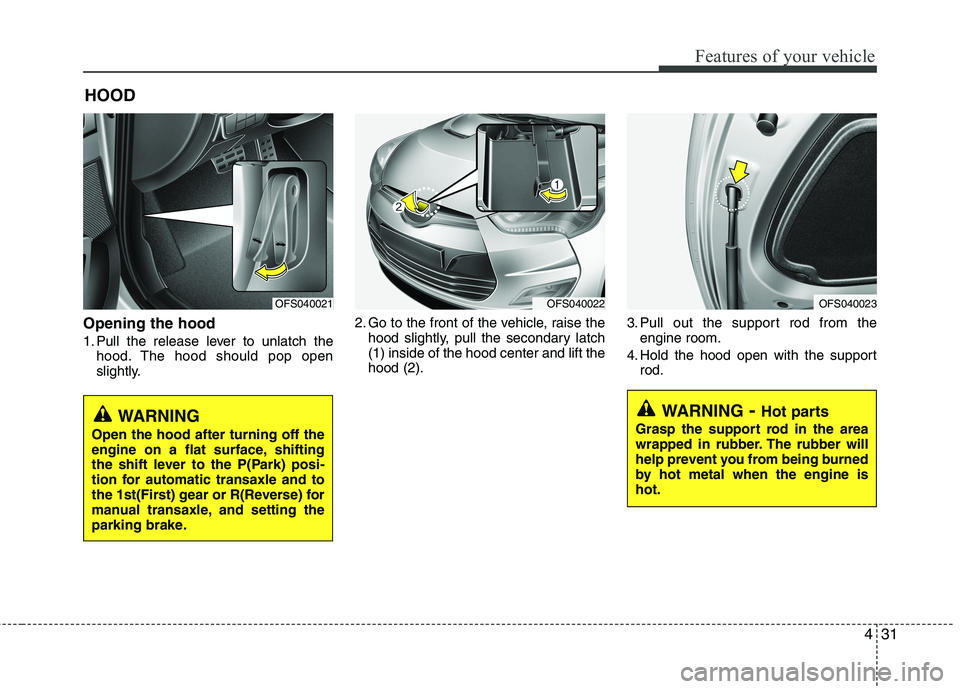 HYUNDAI VELOSTER 2012  Owners Manual 431
Features of your vehicle
Opening the hood 
1. Pull the release lever to unlatch the
hood. The hood should pop open
slightly.2. Go to the front of the vehicle, raise the
hood slightly, pull the sec