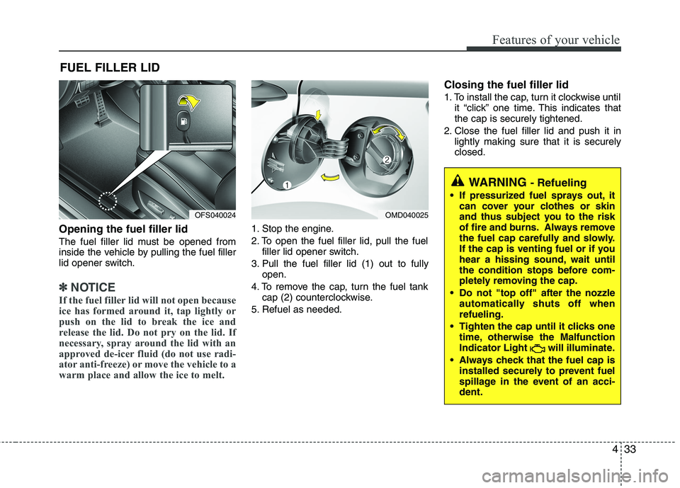 HYUNDAI VELOSTER 2012  Owners Manual 433
Features of your vehicle
Opening the fuel filler lid
The fuel filler lid must be opened from
inside the vehicle by pulling the fuel filler
lid opener switch.
✽ ✽
NOTICE
If the fuel filler lid 