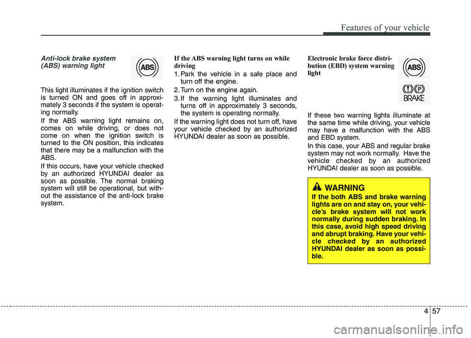 HYUNDAI VELOSTER 2012  Owners Manual 457
Features of your vehicle
Anti-lock brake system
(ABS) warning light 
This light illuminates if the ignition switch
is turned ON and goes off in approxi-
mately 3 seconds if the system is operat-
i