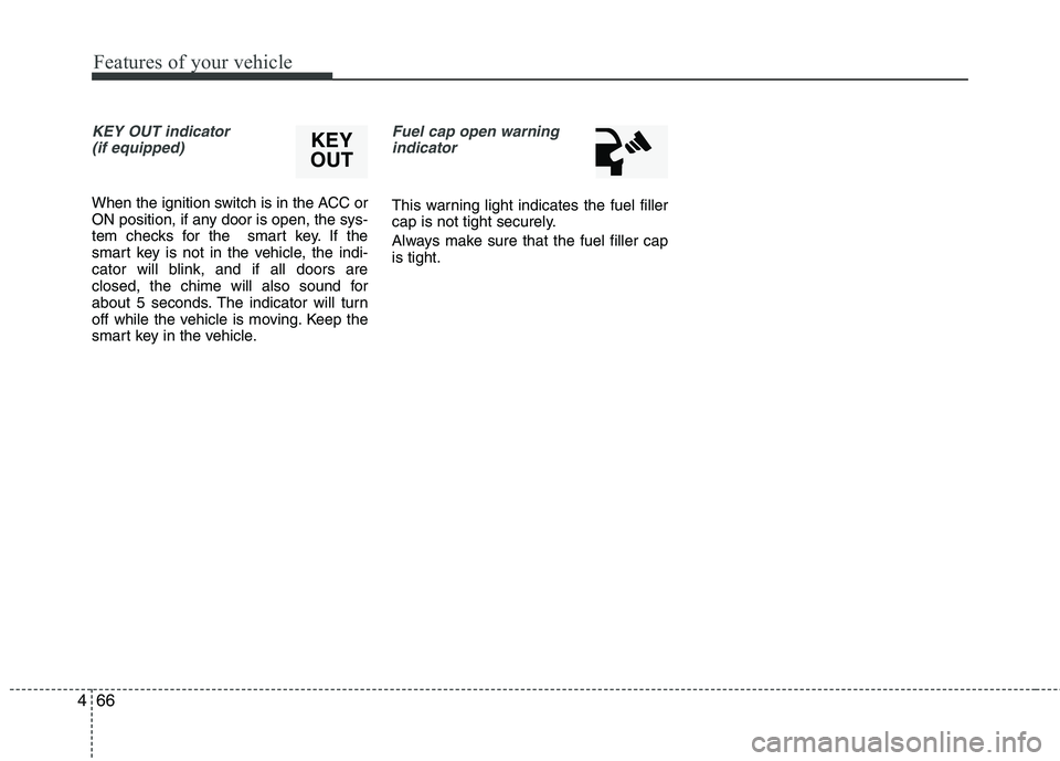 HYUNDAI VELOSTER 2012  Owners Manual Features of your vehicle
66 4
KEY OUT indicator 
(if equipped)
When the ignition switch is in the ACC or
ON position, if any door is open, the sys-
tem checks for the  smart key. If the
smart key is n