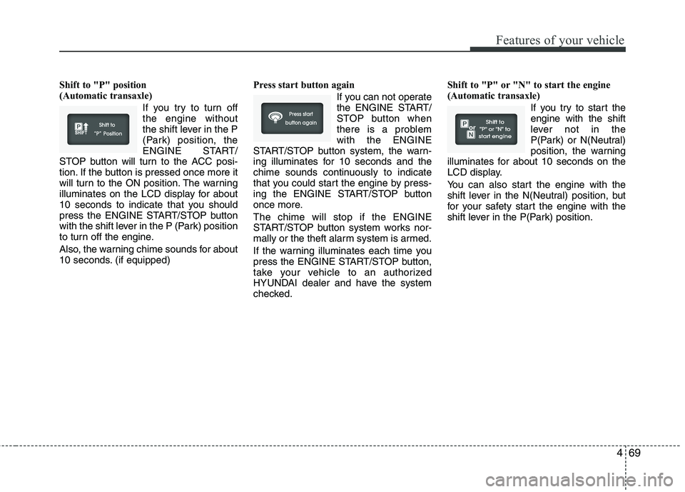 HYUNDAI VELOSTER 2012  Owners Manual 469
Features of your vehicle
Shift to "P" position 
(Automatic transaxle)
If you try to turn off
the engine without
the shift lever in the P
(Park) position, the
ENGINE START/
STOP button will