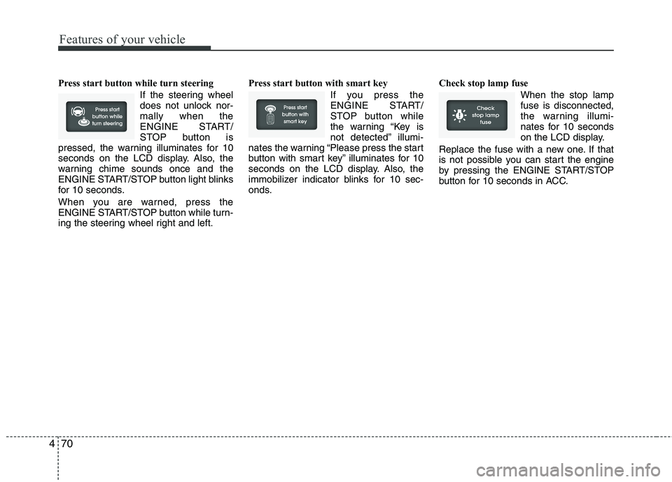 HYUNDAI VELOSTER 2012  Owners Manual Features of your vehicle
70 4
Press start button while turn steering 
If the steering wheel
does not unlock nor-
mally when the
ENGINE START/
STOP button is
pressed, the warning illuminates for 10
sec