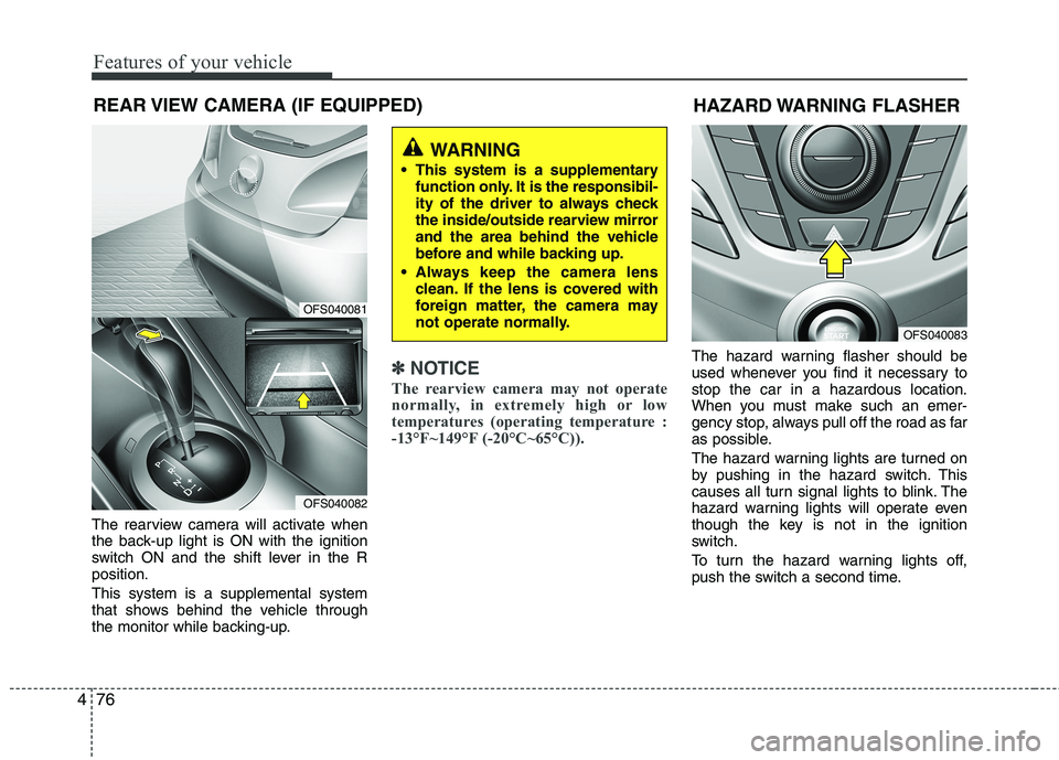 HYUNDAI VELOSTER 2012  Owners Manual Features of your vehicle
76 4
REAR VIEW CAMERA (IF EQUIPPED)
The rearview camera will activate when
the back-up light is ON with the ignition
switch ON and the shift lever in the R
position.
This syst